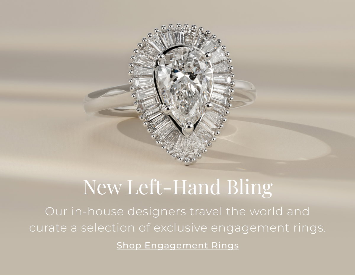 New Left-Hand Bling - Our in-house designers travel the world and curate a selection of exclusive engagement rings. Shop Engagement Rings >