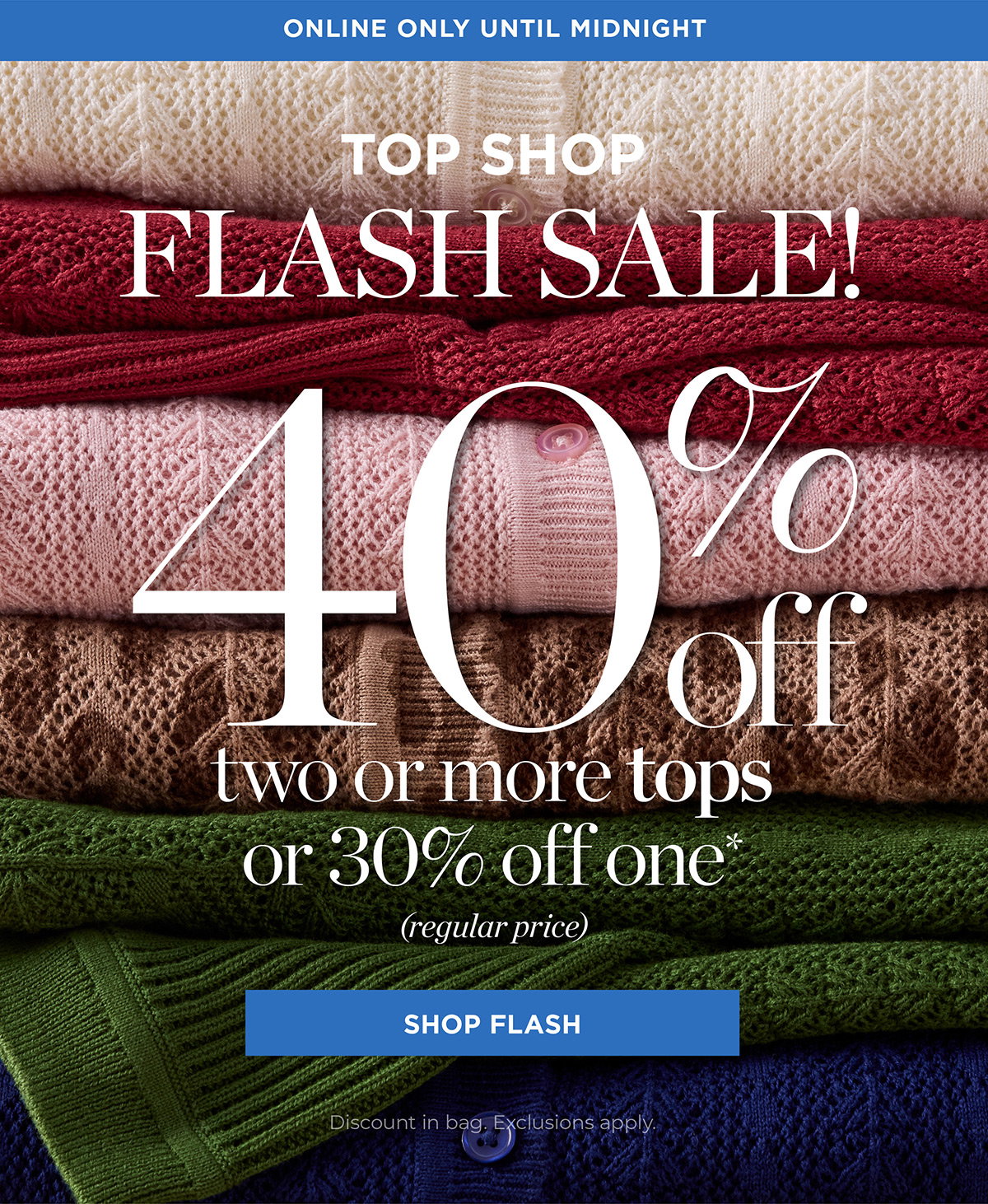 Online Only Until Midnight Flash Sale! 40% off two or more tops or 30% off one | Shop Flash