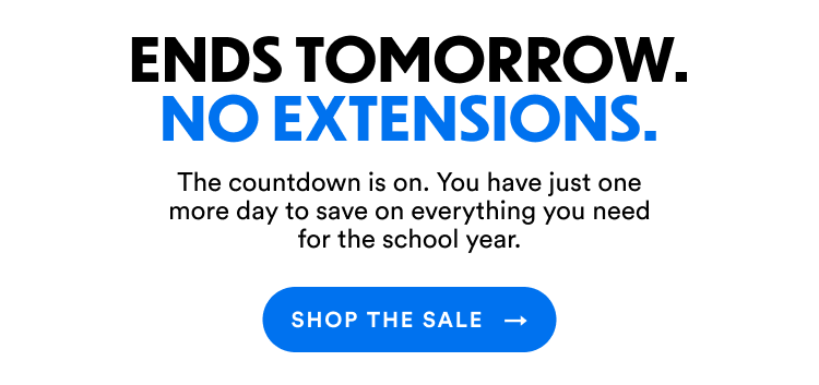Ends Tomorrow. No Extensions. | The countdown is on. You have just one more day to save on everything you need for the school year. | Shop the Sale