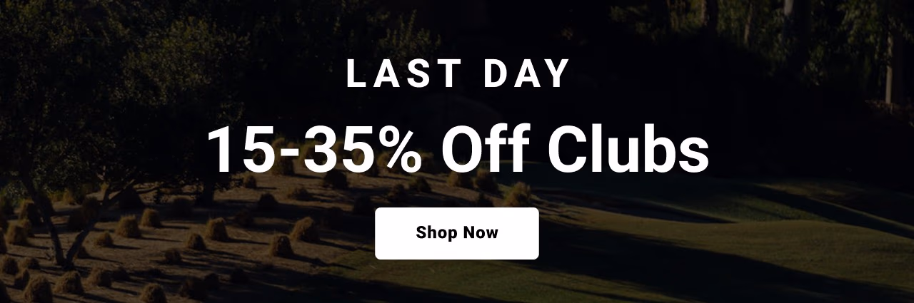 last day fifteen to thirty five percent off clubs shop now
