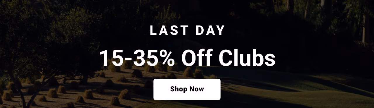 last day fifteen to thirty five percent off clubs shop now