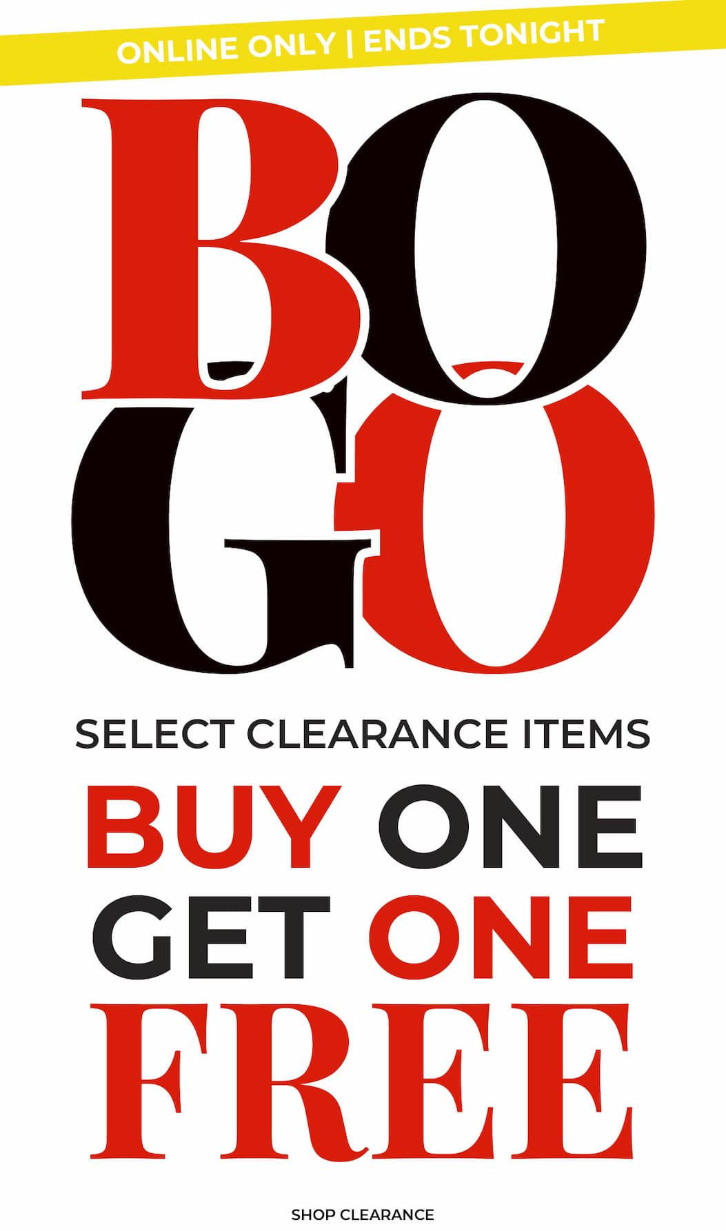 Ends Tonight, Online Only! BOGO Free Select Clearance
