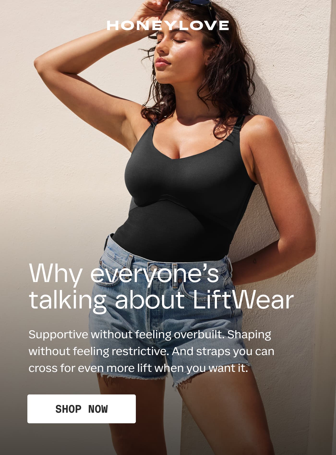 HONEYLOVE | Why everyone’s talking about LiftWear | Supportive without feeling overbuilt. Shaping without feeling restrictive. And straps you can cross for even more lift when you want it. | SHOP NOW