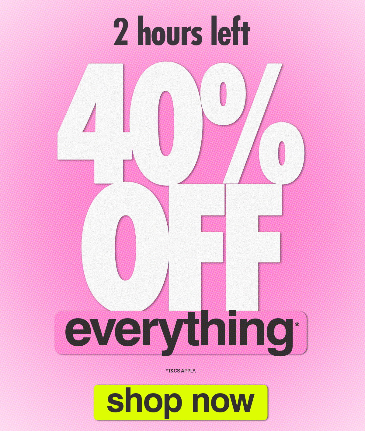 40% OFF EVERYTHING*