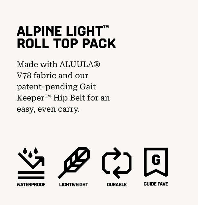 ALPINE LIGHT™ ROLL TOP PACK Made with ALUULA® V78 fabric and our patent-pending Gait Keeper™ Hip Belt for an easy, even carry. (waterproof, lightweight, durable, guide fav)