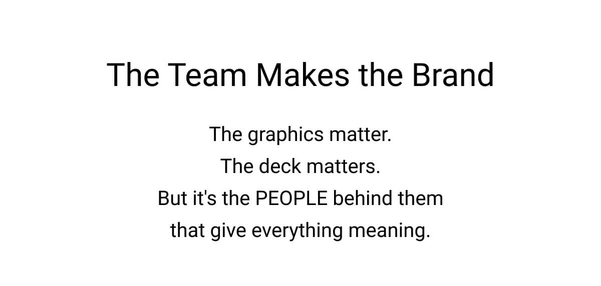 The Team Makes the Brand | The graphics matter. The deck matters. But it's the PEOPLE behind them that give everything meaning.