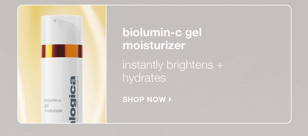 biolumin-c gel moisturizer ​  instantly brightens + hydrates​ SHOP NOW