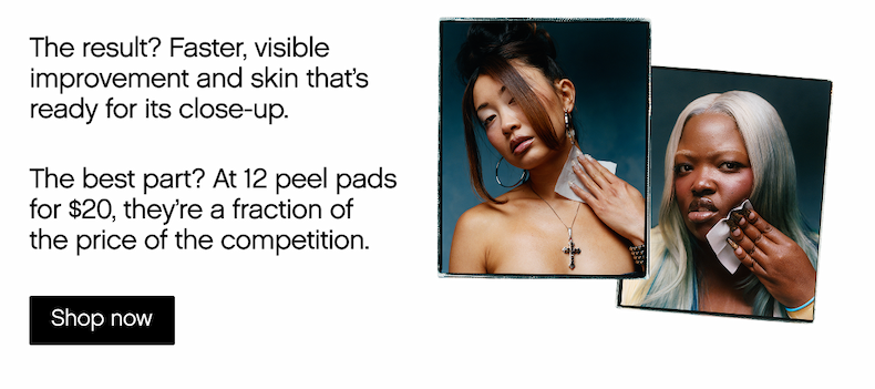 The result? Faster, visible improvement and skin that's ready for its close-up. The best part? At 12 peel pads for $20, they're a fraction of the price of the competition.