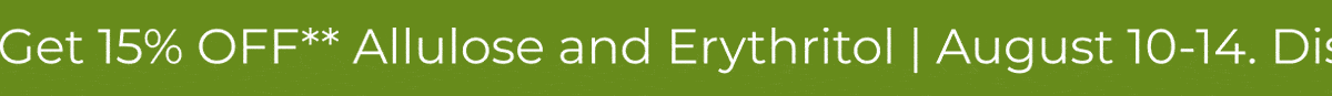 Get 15% OFF** Allulose and Erythritol | 10-14 August. Discount automatically applied at Checkout.
