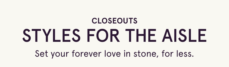 Bridal closeouts. Set your forever love in stone, for less.