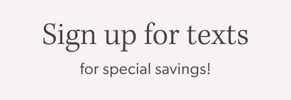 Sign up for texts for special savings!