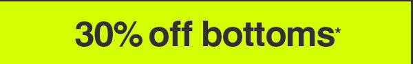 30% OFF BOTOMS*