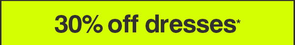 30% OFF DRESSES*