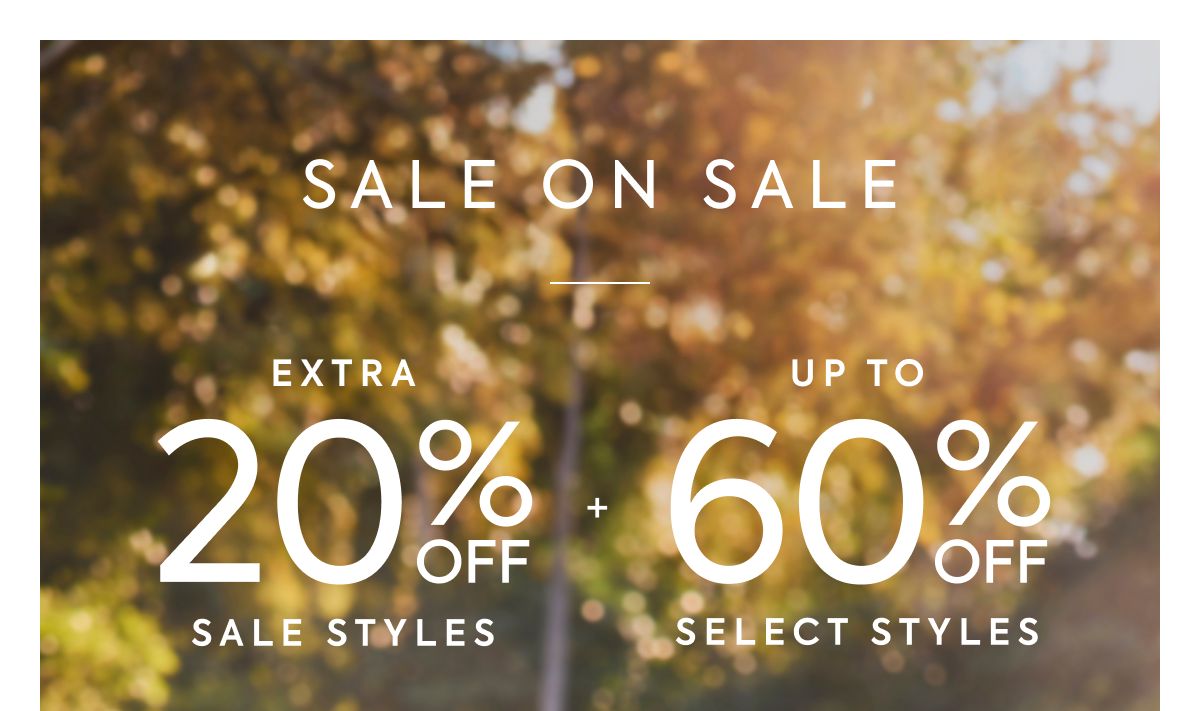 SALE ON SALE: EXTRA 20% OFF SALE STYLES + UP TO 60% OFF SELECT STYLES