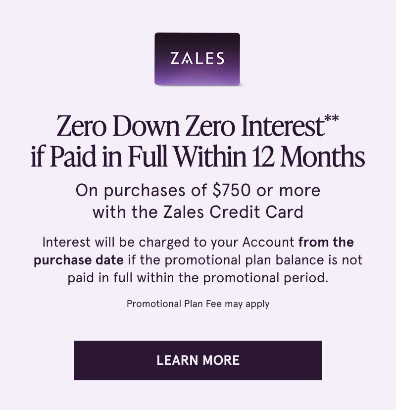Zero down, zero interest if paid in full within 18 months on $3000+ with Zales Credit Card. Click here to learn more