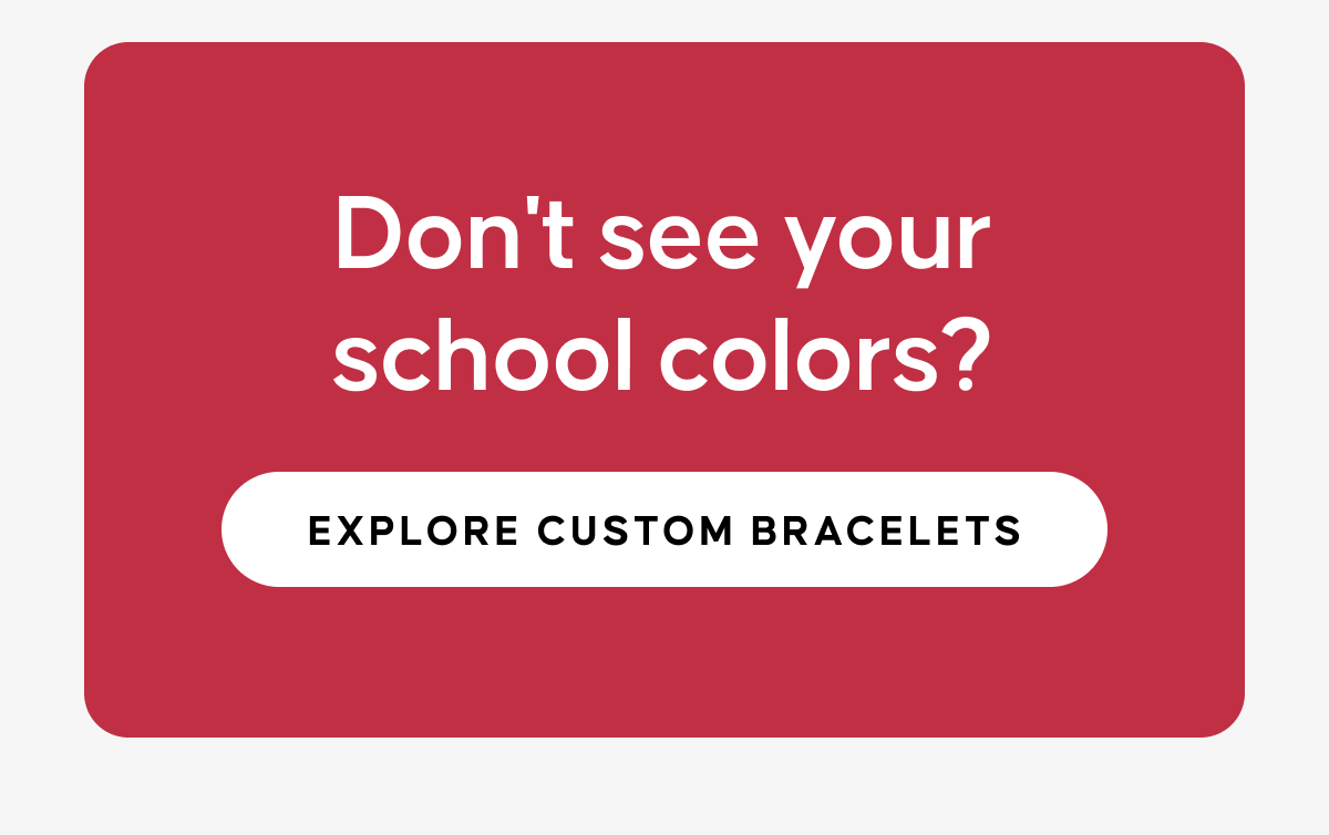 Don't see your school colors? | EXPLORE CUSTOM BRACELETS