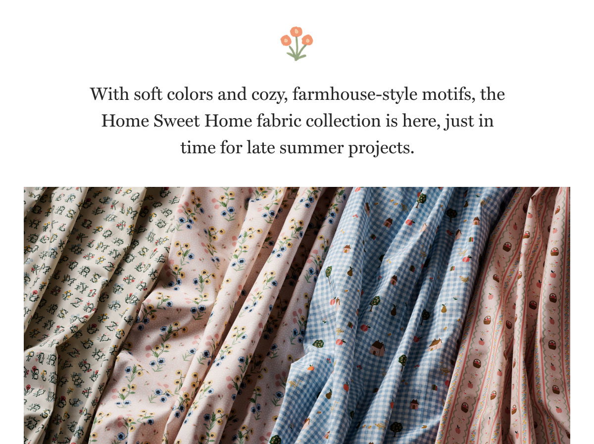 With soft colors and cozy, farmhouse-style motifs, the Home Sweet Home fabric collection is here, just in time for late summer projects.