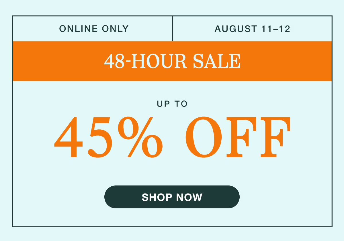 August 11–12 | 48-Hour Sale | Up to 45% Off | Shop Now