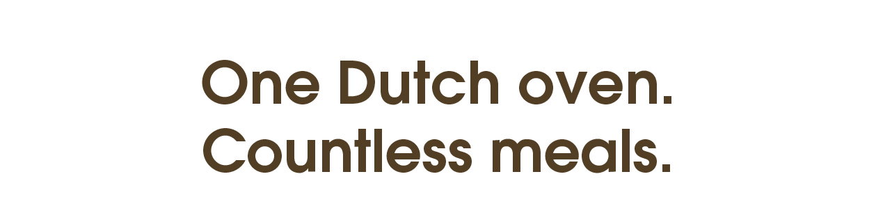 One Dutch oven. Countless meals.