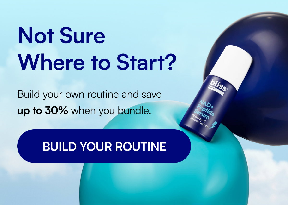 Not Sure Where to Start? Build your own routine and save up to 30% when you bundle. BUILD YOUR ROUTINE