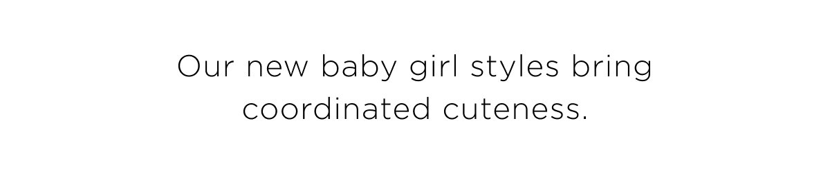 New Baby Girl Core Arrivals. Our new baby girl styles bring coordinated cuteness. Shop Now.