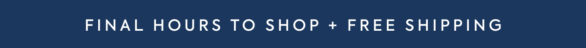 FINAL HOURS TO SHOP PLUS FREE SHIPPING