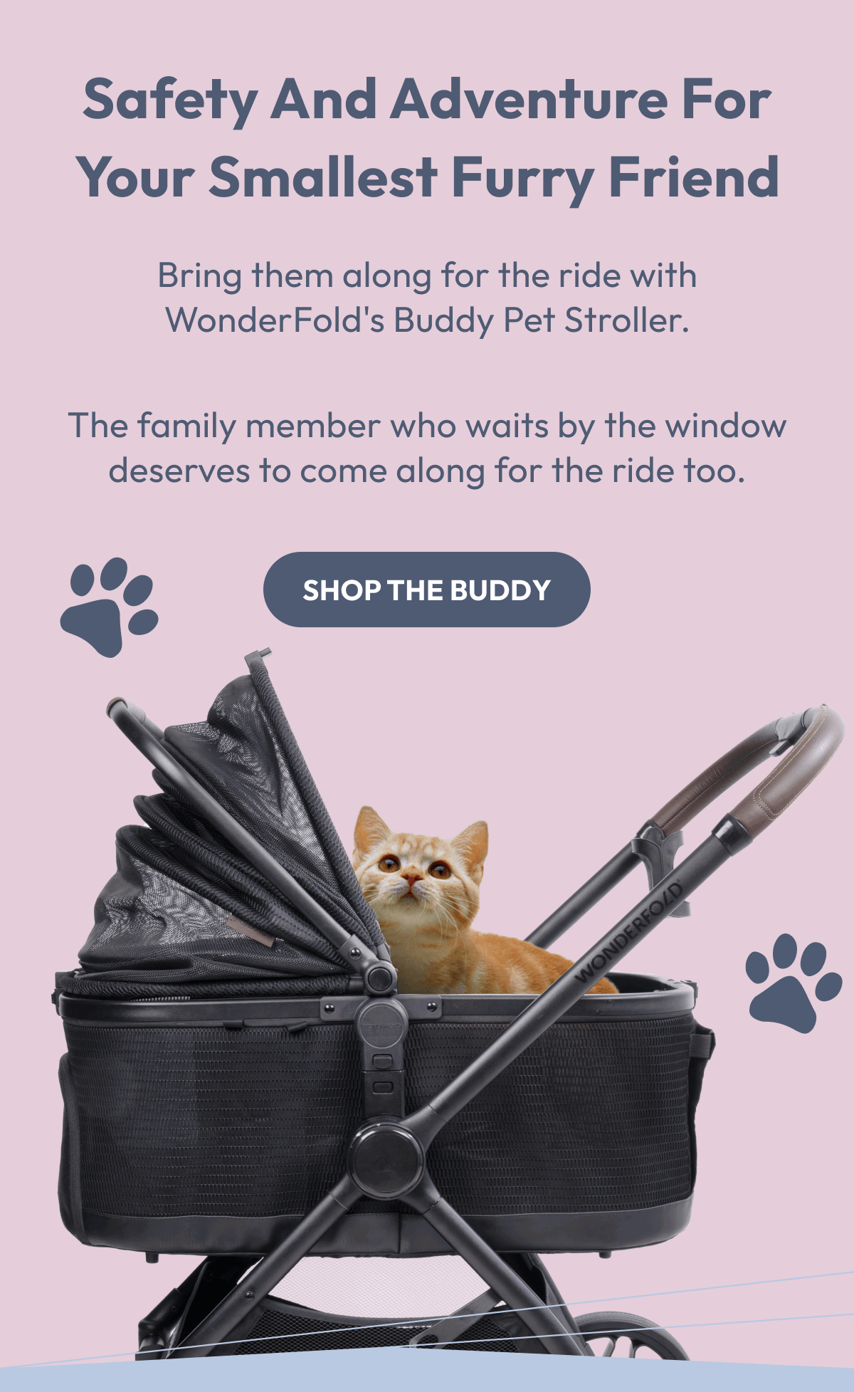 Safety and Adventure for your smallest furry friend | Bring them along for the ride with WonderFold's Buddy Pet Stroller. | The family member who waits by the window deserves to come along for the ride too. | Shop the Buddy