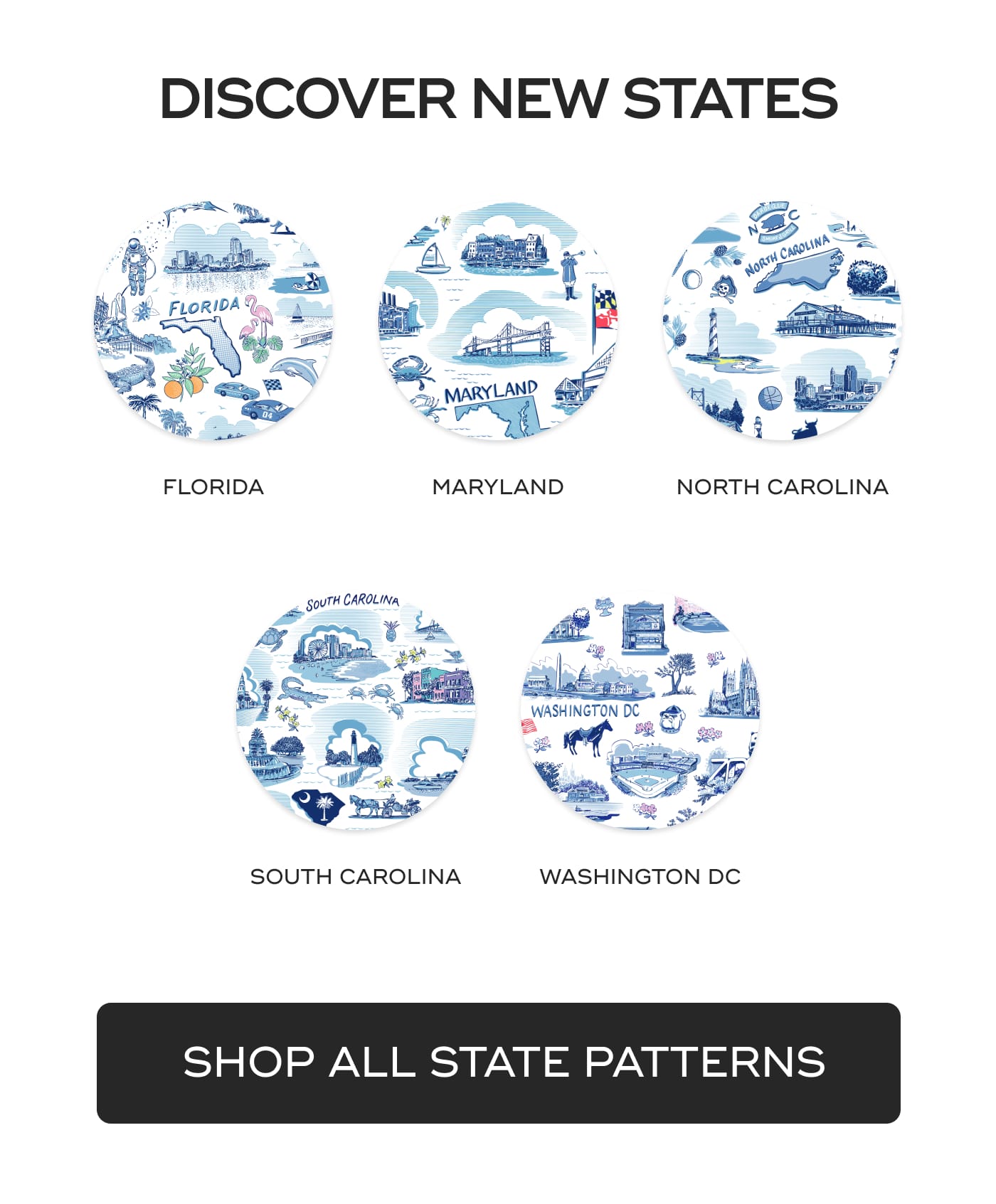 DISCOVER NEW STATES. FLORIDA. MARYLAND. NORTH CAROLINA. SOUTH CAROLINA. WASHINGTON DC. SHOP ALL STATE PATTERNS