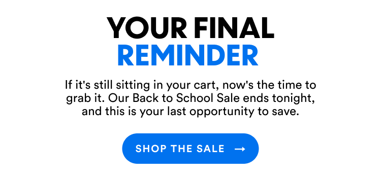 Your Final Reminder | If it's still sitting in your cart, now's the time to grab it. Our Back to School Sale ends tonight, and this is your last opportunity to save. | Shop The Sale