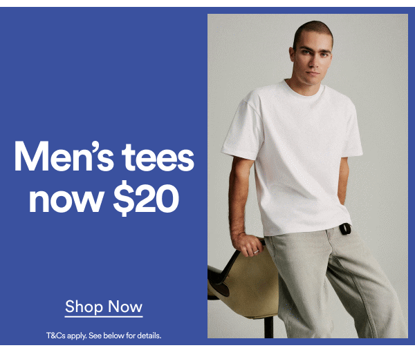 Men's tees now $20. Shop Now. T&Cs apply. See below for details.