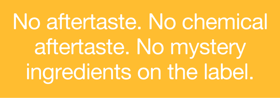 No aftertaste. No chemical aftertaste. No mystery ingredients on the label.