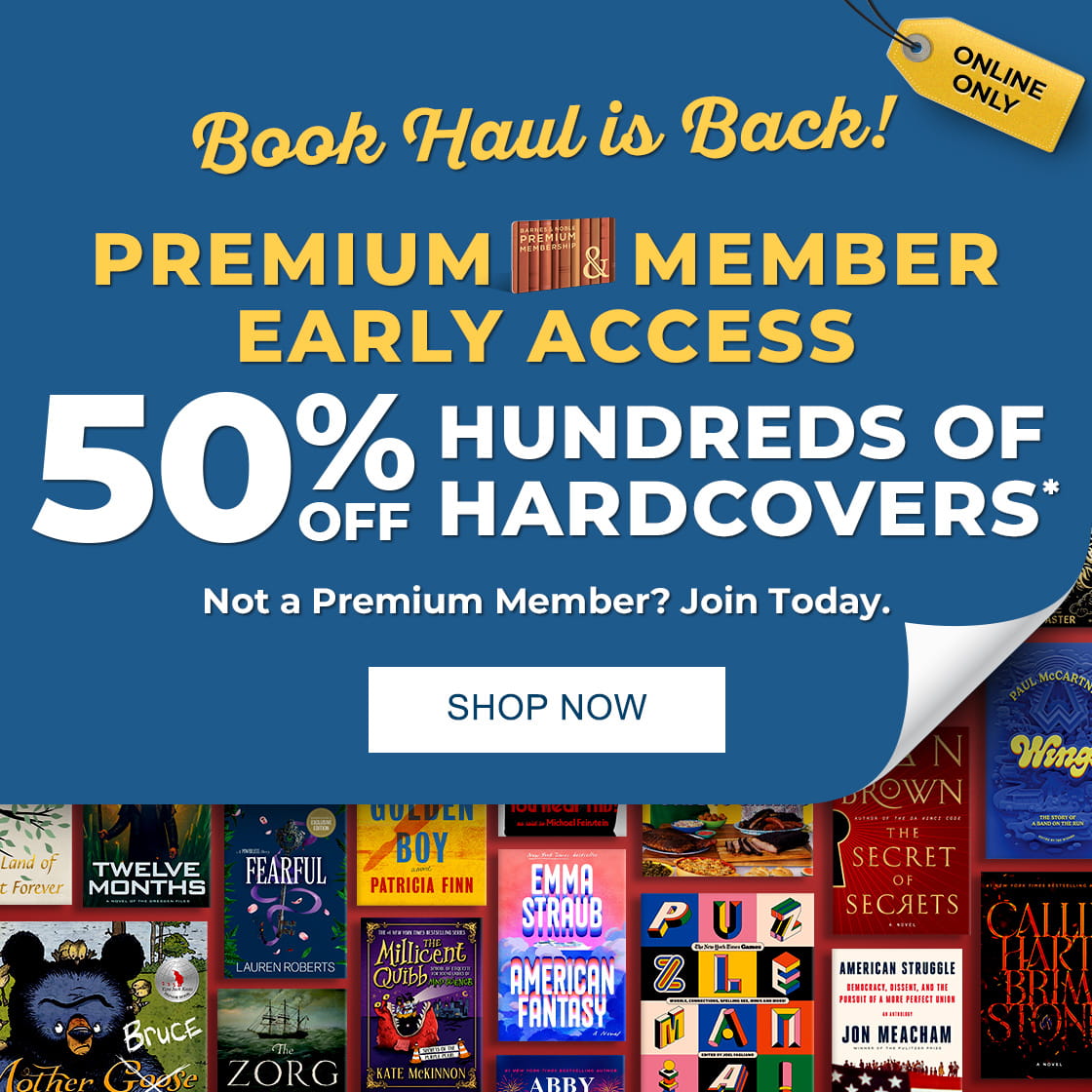 Online Only Book Haul is Back! PREMIUM MEMBER EARLY ACCESS 50% OFF HUNDREDS OF HARDCOVERS* | Not a Premium Member? Join Today. | SHOP NOW