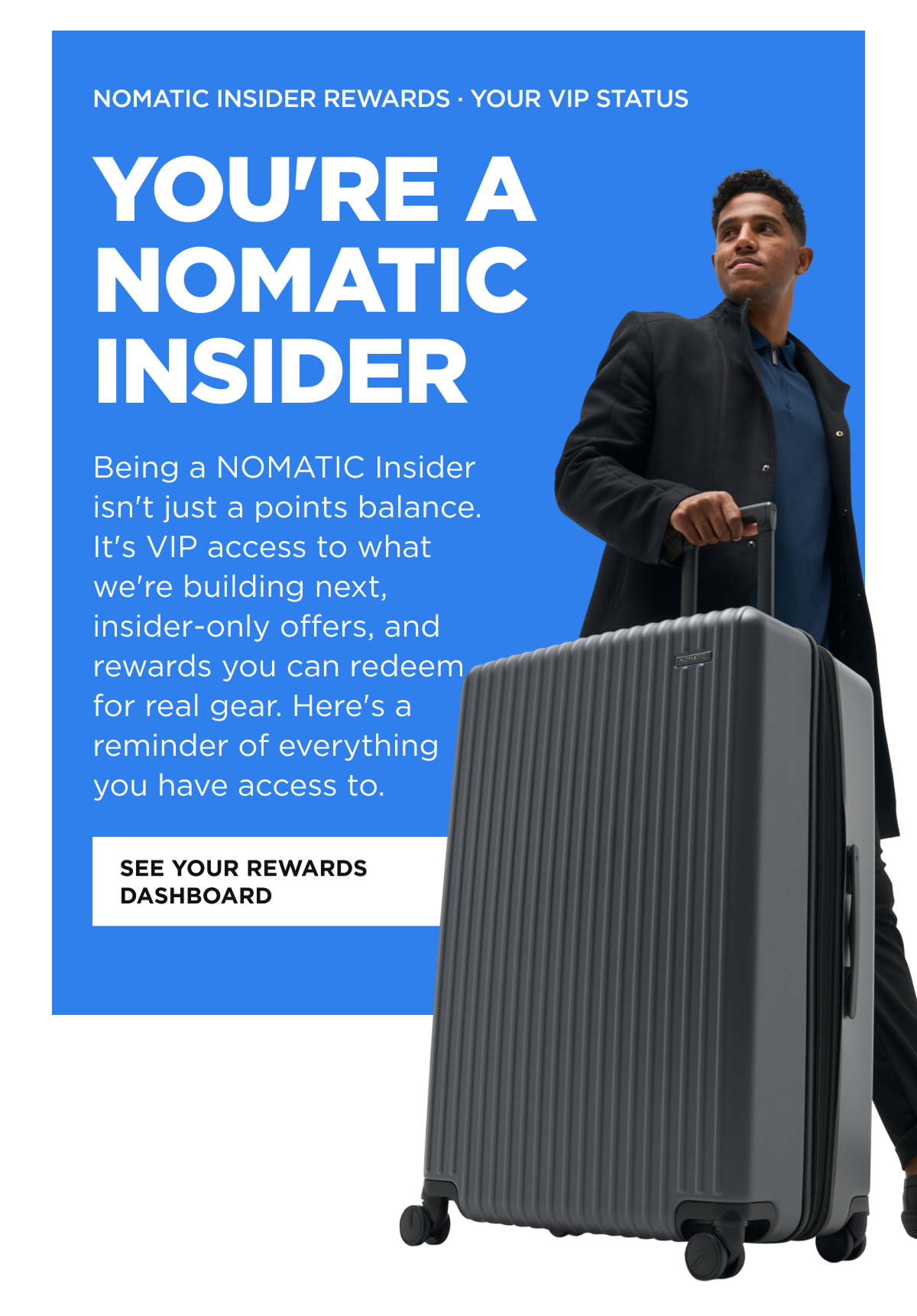 NOMATIC Insider Rewards · Your VIP Status   You're a NOMATIC Insider    Being a NOMATIC Insider isn't just a points balance. It's VIP access to what we're building next, insider-only offers, and rewards you can redeem for real gear. Here's a reminder of everything you have access to.  [SEE YOUR REWARDS DASHBOARD]