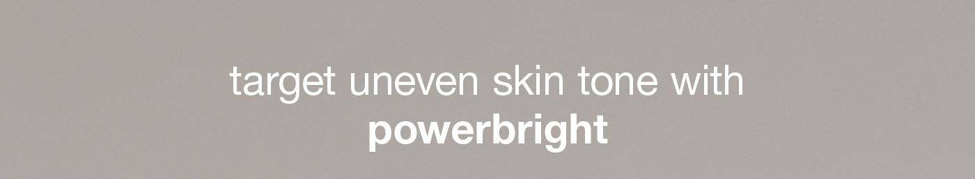 target uneven skin tone with powerbright​