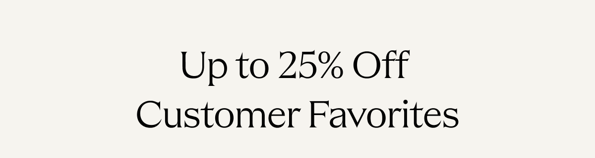 Up to 25% Off Customer Favorites