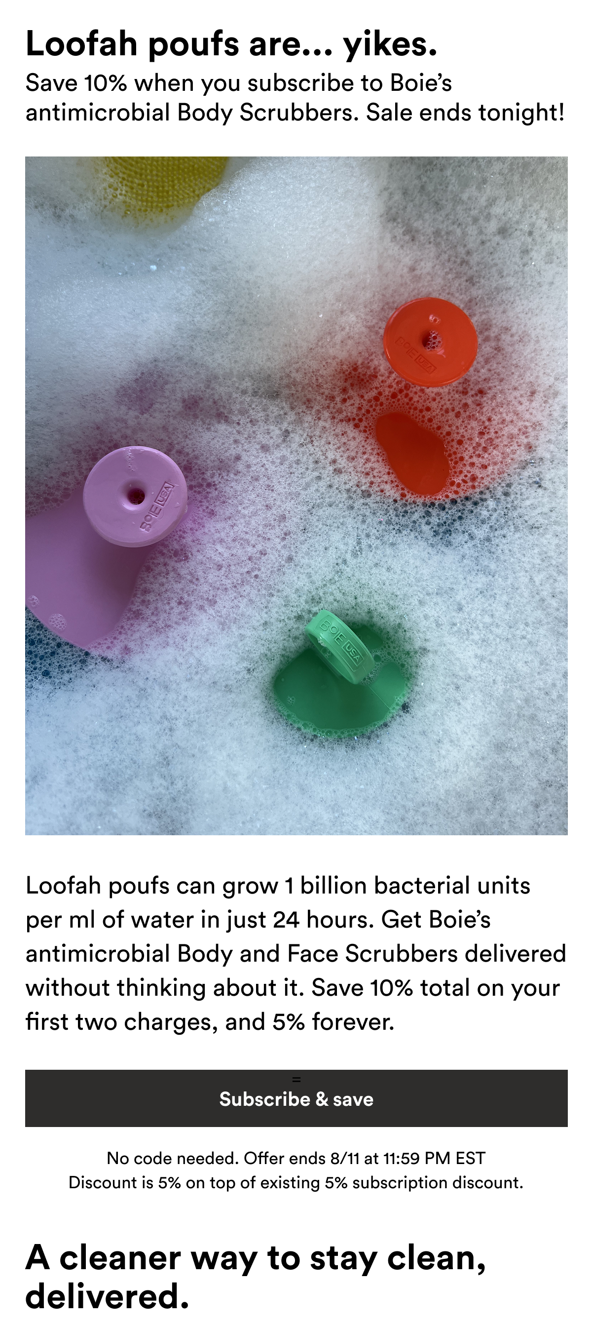 An image of Boie's Body Scrubbers and text reading, "Loofah poufs can grow 1 billion bacterial units per ml of water in just 24 hours. Get Boie’s antimicrobial Body and Face Scrubbers delivered without thinking about it. Save 10% total on your first two charges, and 5% forever."