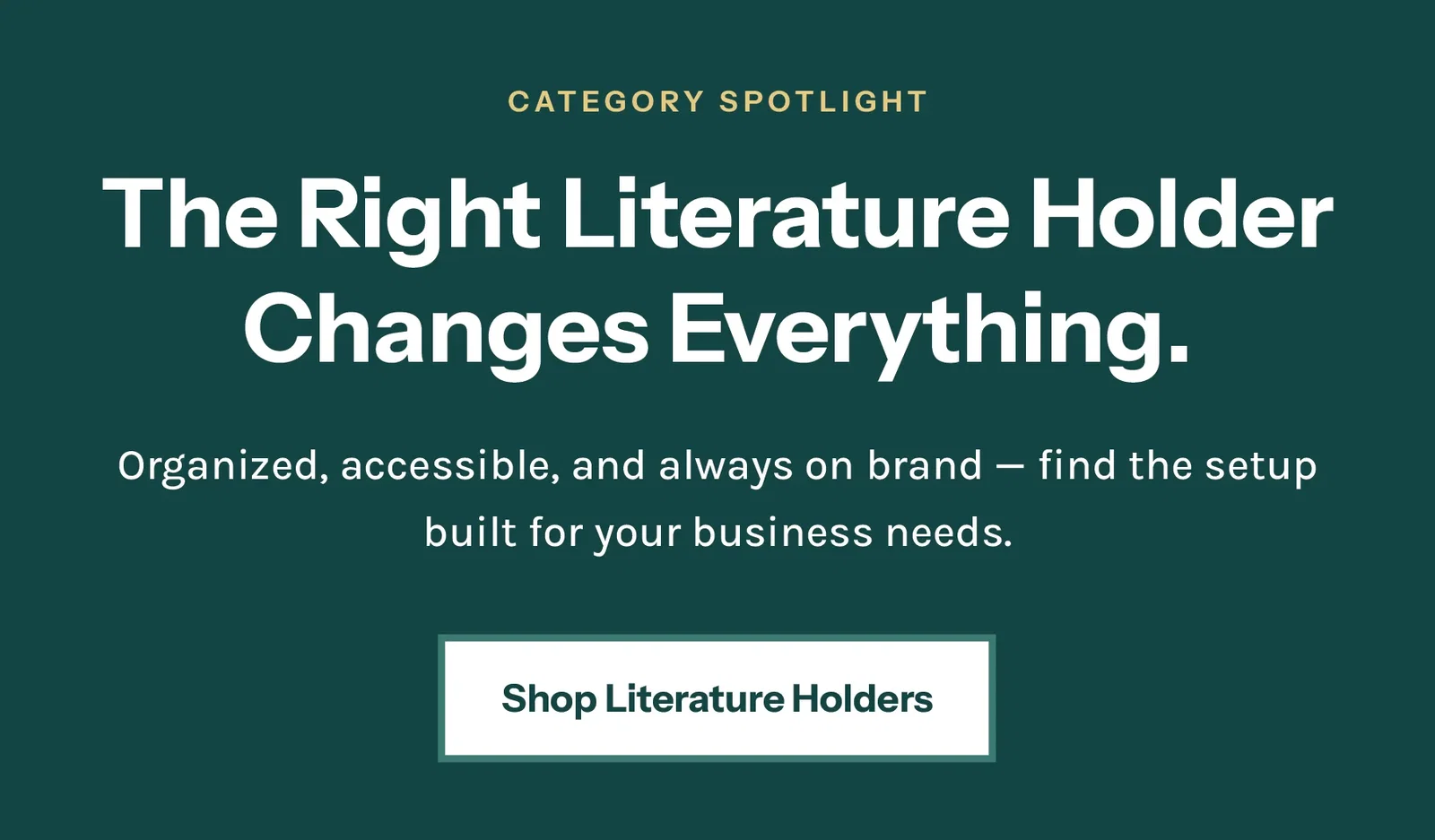 The right literature holder changes everything.Organized, accessible, and always on brand — find the setup built for your business needs.