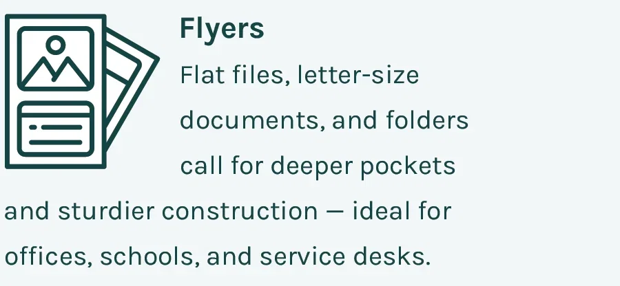 Flyers - Flat files, letter-size documents, and folders call for deeper pockets and sturdier construction — ideal for offices, schools, and service desks.