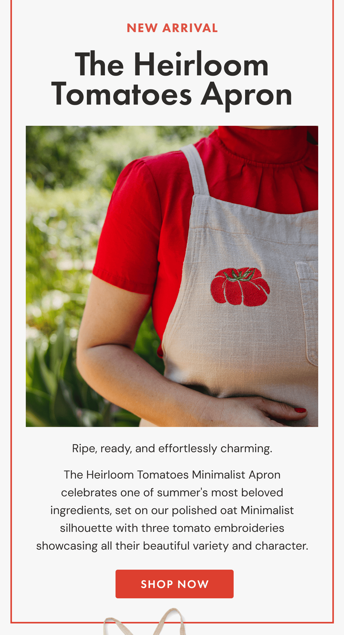 NEW ARRIVAL | The Heirloom Tomatoes Apron | Ripe, ready, and effortlessly charming. | The Heirloom Tomatoes Minimalist Apron celebrates one of summer's most beloved ingredients, set on our polished oat Minimalist silhouette with three tomato embroideries showcasing all their beautiful variety and character. | Shop NOW