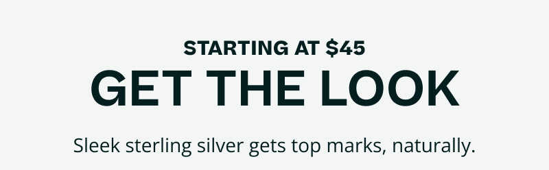 Starting at $45. Get the look. Sleek sterling silver gets top marks, naturally.