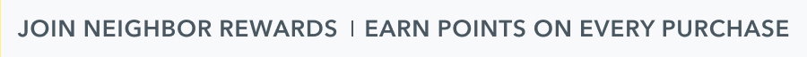 JOIN NEIGHBOR REWARDS | EARN POINTS ON EVERY PURCHASE