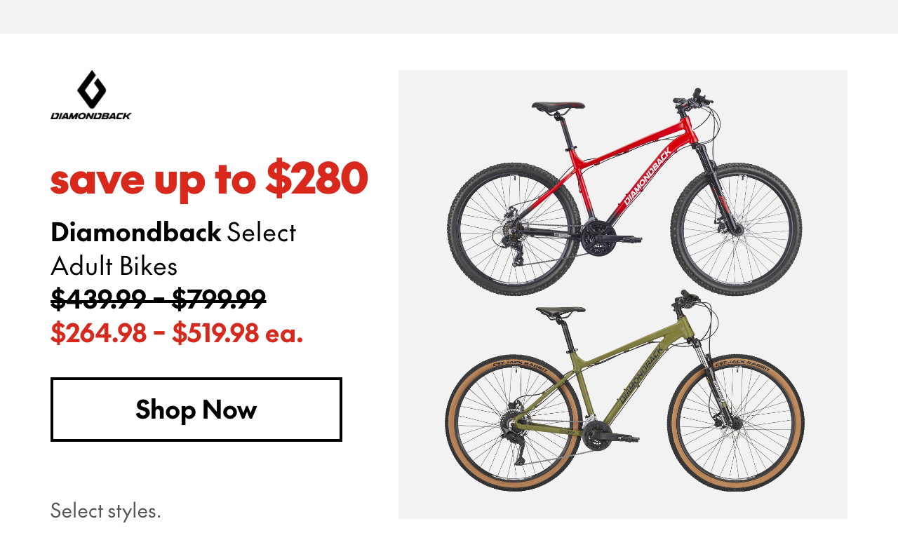 Diamondback Select Adult Bikes
save up to $280
439.99-799.99 (Strikethrough)
264.98-519.98 ea.
Select styles.