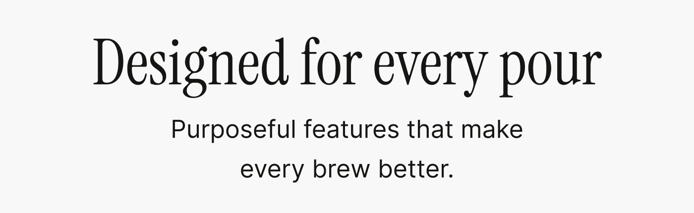 Designed for every pour