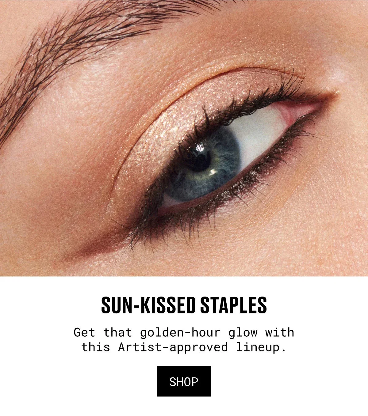 SUN-KISSED STAPLES | Get that golden-hour glow with this Artist-approved lineup. | SHOP