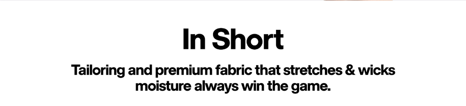 In Short | Tailoring and premium fabric that stretches & wicks moisture always win the game