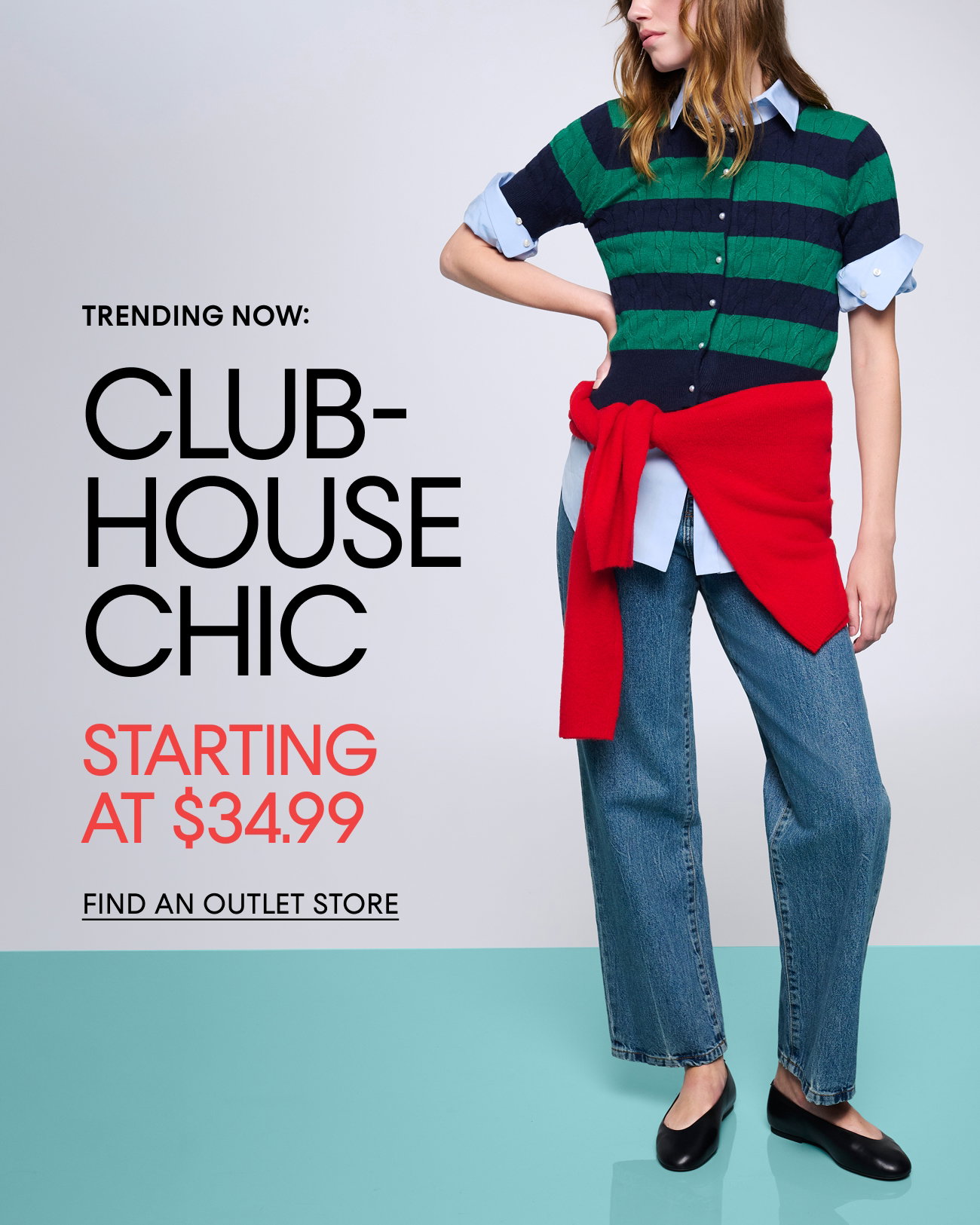 TRENDING NOW: | CLUB HOUSE CHIC | STARTING AT $34.99 | FIND AN OUTLET STORE