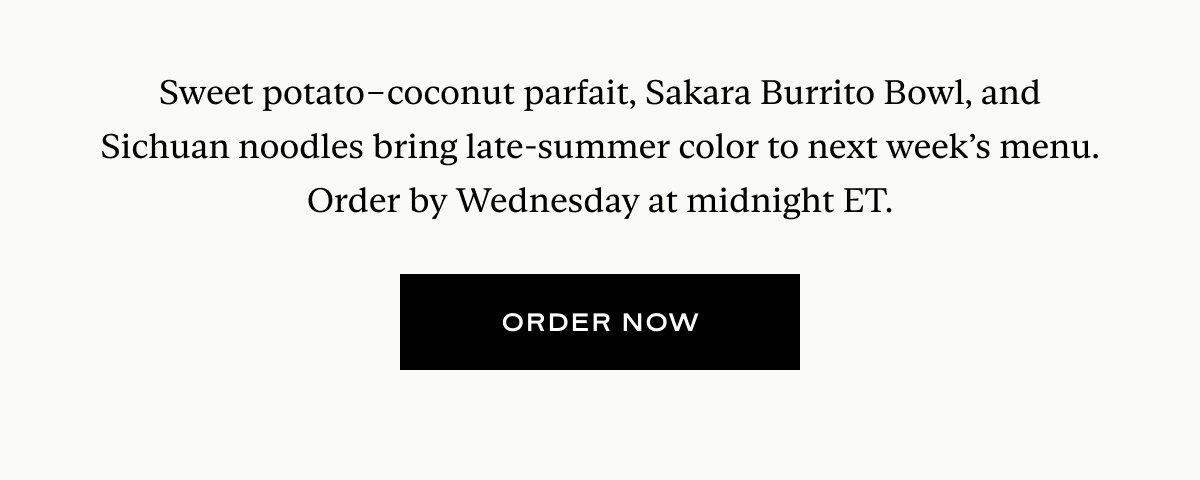 Sweet potato–coconut parfait, Sakara Burrito Bowl, and Sichuan noodles bring late-summer color to next week’s menu. Order by Wednesday at midnight ET.