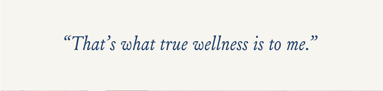 "That's what true wellness is to me."
