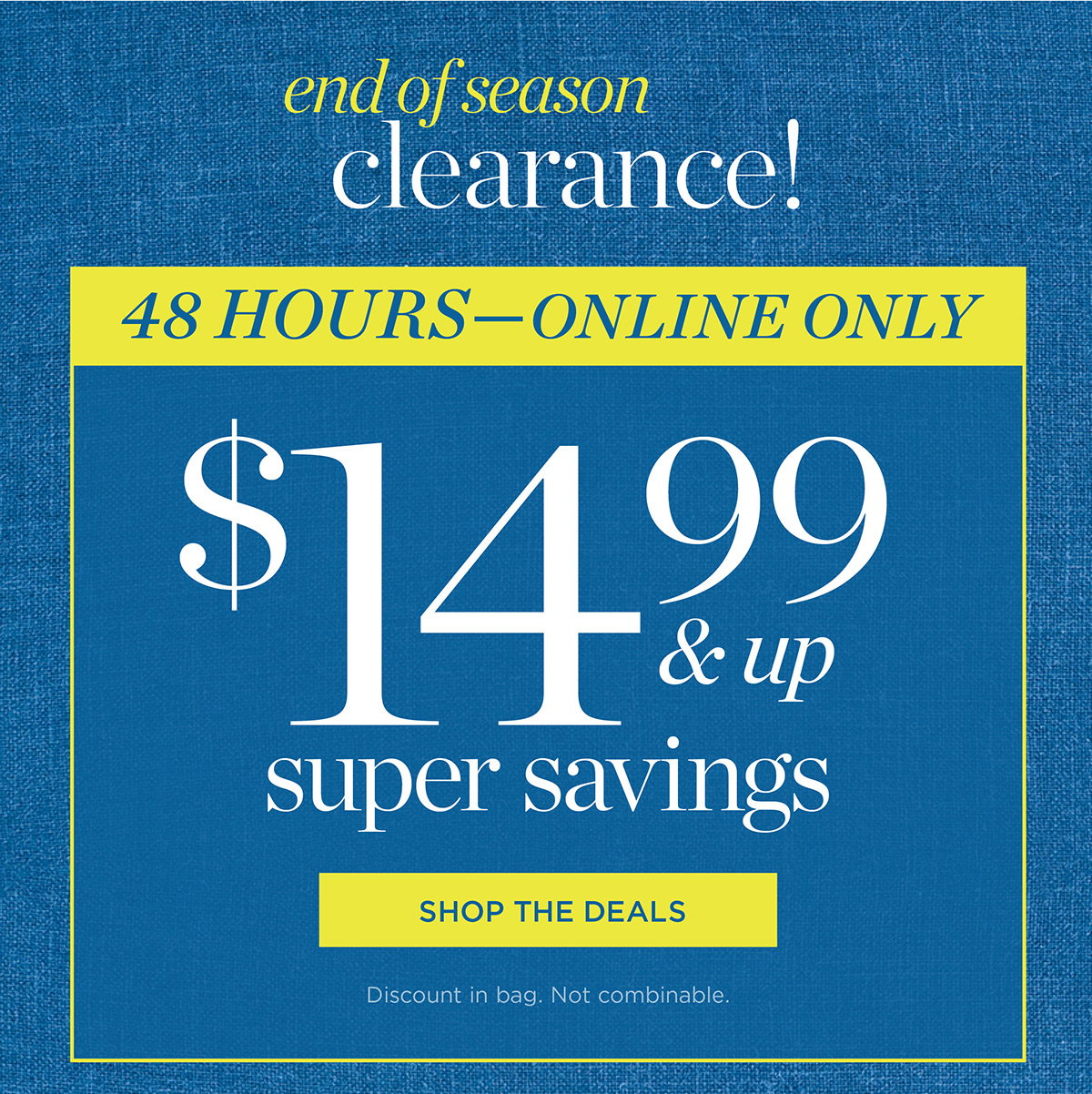 48 Hours-Online Only! $14.99 & up super savings | Shop The Deals