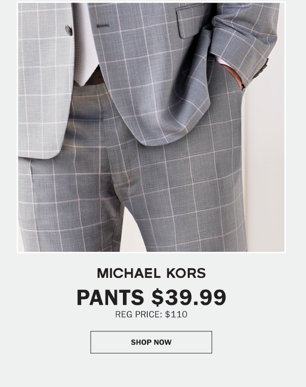 MICHAEL KORS - PANTS $39.99. REG PRICE: $110. SHOP NOW